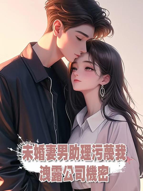 未婚妻男助理汙蔑我洩露公司機密，我讓公司灰飛煙滅