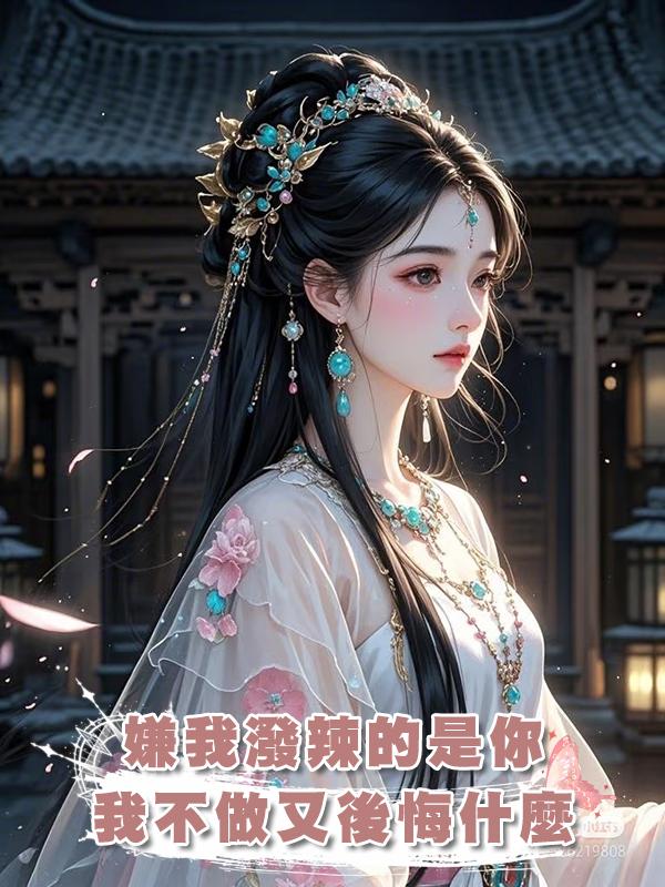 嫌我潑辣的是你，我不做小辣椒後你又後悔什麼