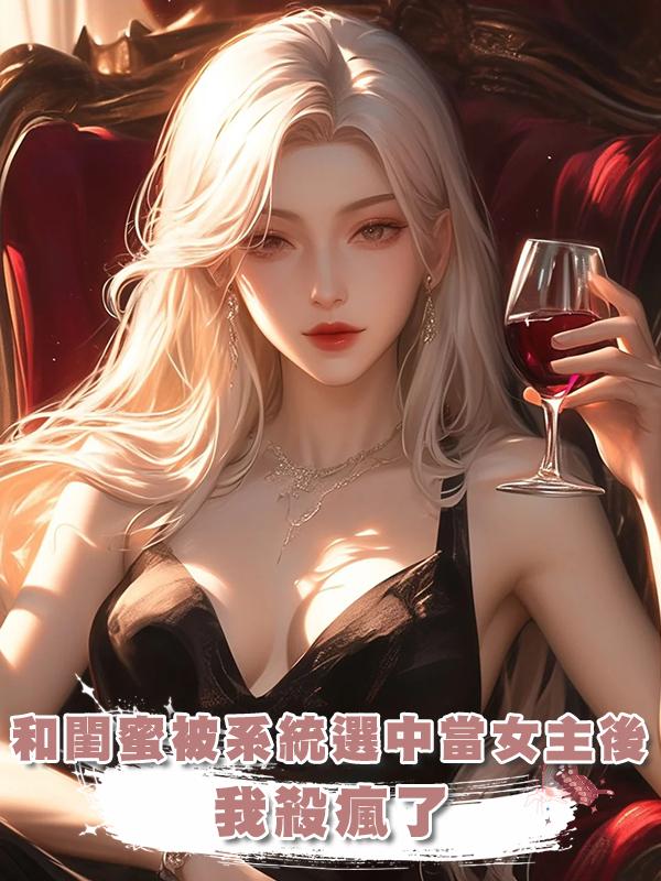 和閨蜜被系統選中當女主後，我殺瘋了