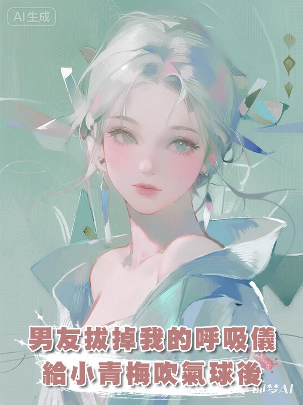 男友拔掉我的呼吸儀，給小青梅吹氣球後