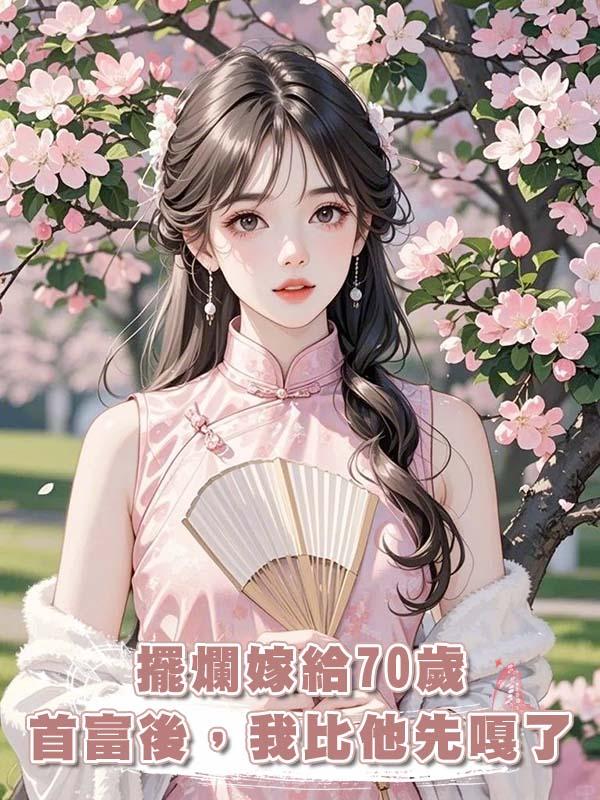 擺爛嫁給70歲首富後，我比他先嘎了