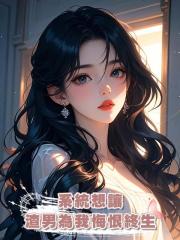 系統想讓渣男為我悔恨終生，我：不要追妻HE，我要取代他的人生