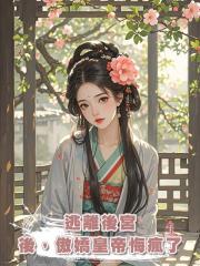 逃離後宮後，傲嬌皇帝悔瘋了