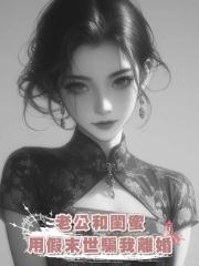 老公和閨蜜用假末世騙我離婚，我離婚後末世真來了