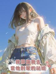 我哥讓我去當他對家的站姐