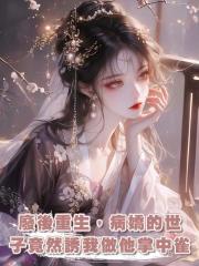 廢後重生，病嬌的世子竟然誘我做他掌中雀