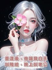 重逢後，他讓我白天叫陸總，晚上叫老公