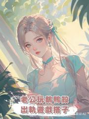 老公玩鵝鴨殺出軌遊戲搭子，我反手送他上西天